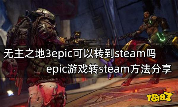 无主之地3epic可以转到steam吗 epic游戏转steam方法分享