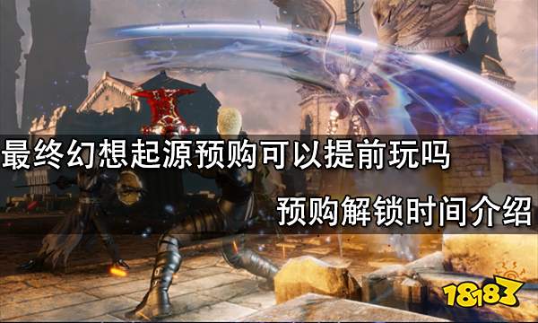 最终幻想起源预购可以提前玩吗 预购解锁时间介绍