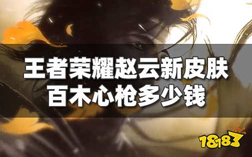 王者荣耀赵云探幽系列新皮肤上线时间 赵云新皮肤百木心枪多少钱