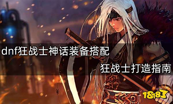dnf狂战士神话装备搭配 狂战士打造指南