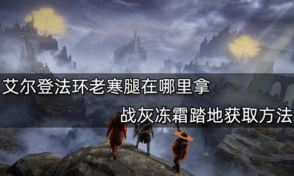 <b>艾尔登法环老寒腿在哪里拿 战灰冻霜踏地获取方法</b>