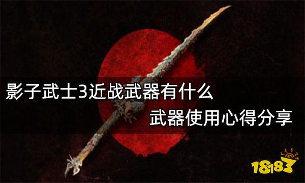 影子武士3近战武器有什么 武器使用心得分享