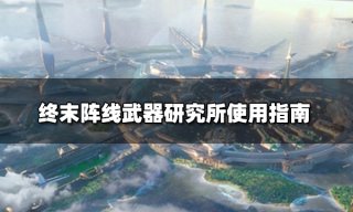 终末阵线武器研究所有什么用 武器研究所使用指南