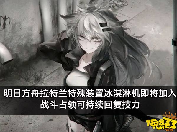 明日方舟拉特兰特殊装置冰淇淋机即将加入战斗 占领可持续回复技力