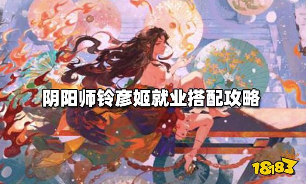 阴阳师铃彦姬怎么搭配 铃彦姬就业搭配攻略