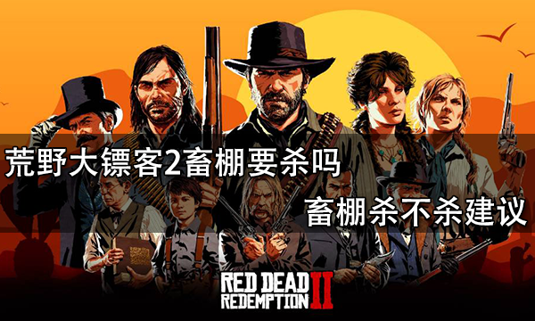 荒野大镖客2畜棚要杀吗 畜棚杀不杀建议
