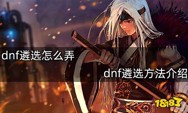 dnf遴选怎么弄 dnf遴选方法介绍