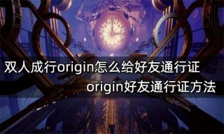 <b>双人成行origin怎么给好友通行证 origin好友通行证方法</b>