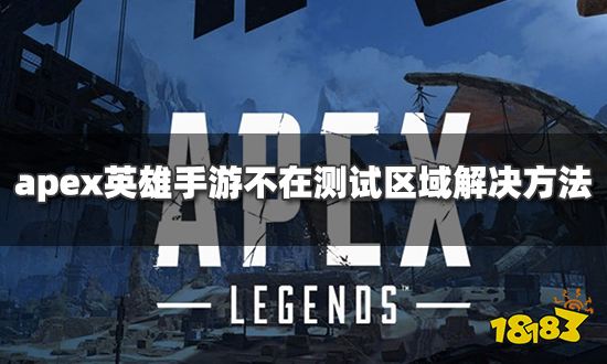 apex英雄手游不在测试区域怎么办 不在测试区域解决办法