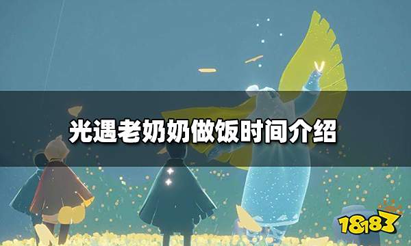 光遇老奶奶做饭时间介绍 2022老奶奶做饭时间