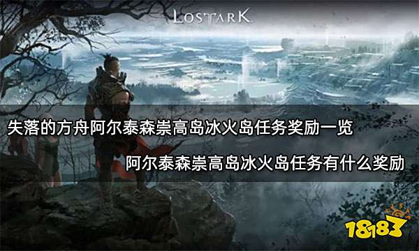 失落的方舟阿尔泰森崇高岛冰火岛任务奖励一览 阿尔泰森崇高岛冰火岛任务有什么奖励