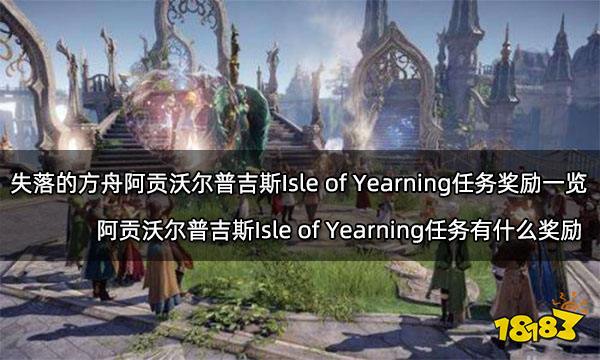 失落的方舟阿贡沃尔普吉斯Isle of Yearning任务奖励一览 阿贡沃尔普吉斯Isle of Yearning任务有什么奖励