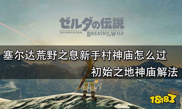 塞尔达荒野之息新手村神庙怎么过 初始之地神庙解法