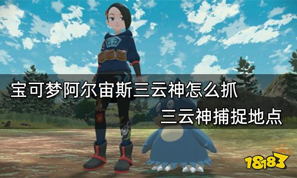宝可梦阿尔宙斯三云神怎么抓 三云神捕捉地点