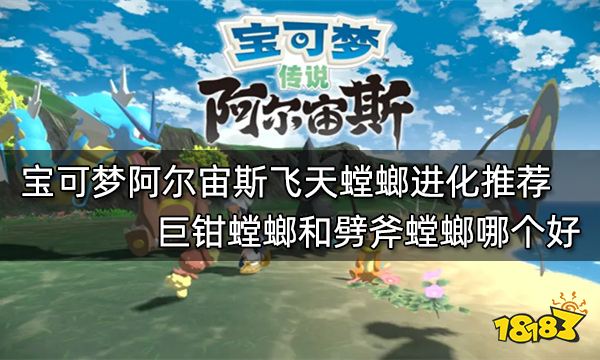 宝可梦阿尔宙斯飞天螳螂进化推荐 巨钳螳螂和劈斧螳螂哪个好