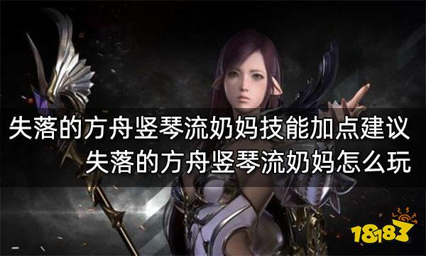 失落的方舟竖琴流奶妈技能加点建议 失落的方舟竖琴流奶妈怎么玩