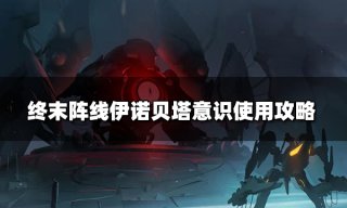 <b>终末阵线伊诺贝塔意识有什么用 意识使用攻略</b>