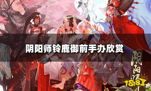 阴阳师SSR铃鹿御前手办 铃鹿御前手办欣赏