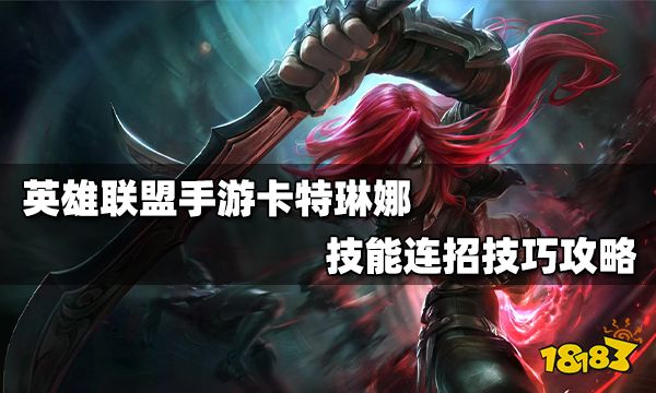 英雄联盟手游卡特琳娜怎么连招卡特琳娜技能连招攻略