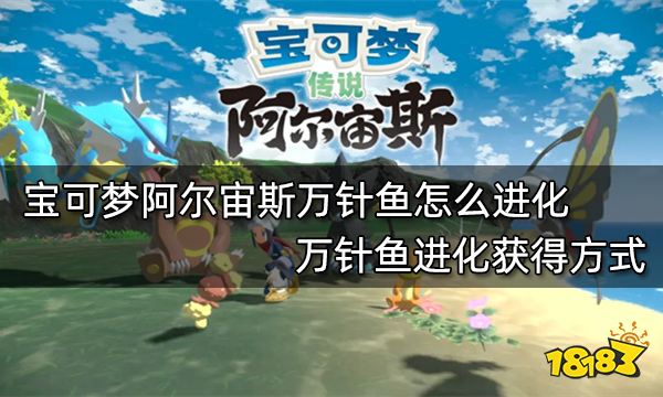 宝可梦阿尔宙斯万针鱼怎么进化 万针鱼进化获得方式