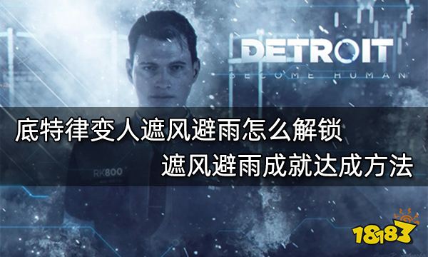 底特律变人遮风避雨怎么解锁 遮风避雨成就达成方法
