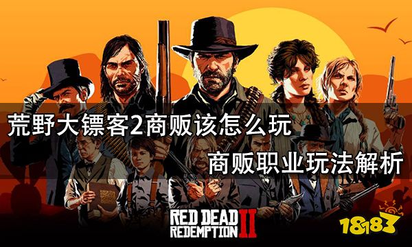 荒野大镖客2商贩该怎么玩 商贩职业玩法解析