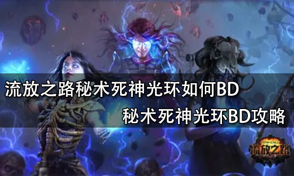 <b>流放之路秘术死神光环如何BD 秘术死神光环BD攻略</b>