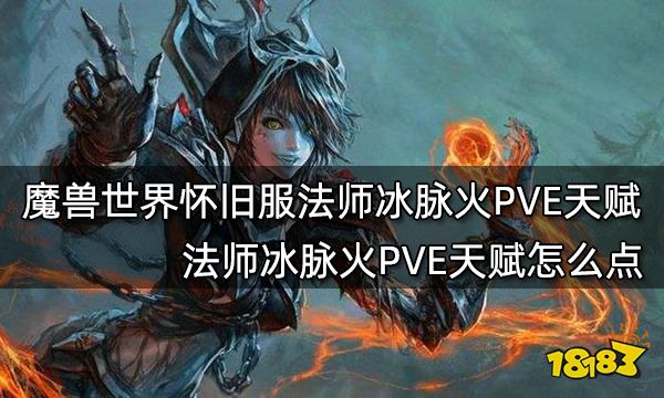 魔兽世界怀旧服法师冰脉火PVE天赋 法师冰脉火PVE天赋怎么点