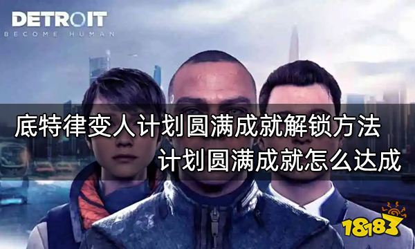 底特律变人计划圆满成就解锁方法 计划圆满成就怎么达成