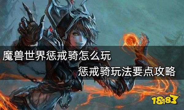 魔兽世界惩戒骑怎么玩 惩戒骑玩法要点攻略