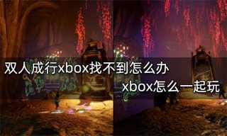 双人成行xbox找不到怎么办 xbox怎么一起玩