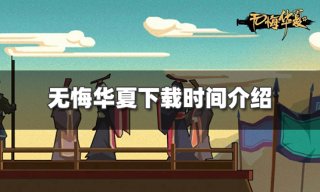 <b>无悔华夏什么时候可以下载 下载时间介绍</b>