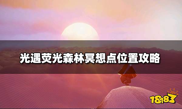 光遇荧光森林冥想点在哪里 荧光森林冥想点位置攻略