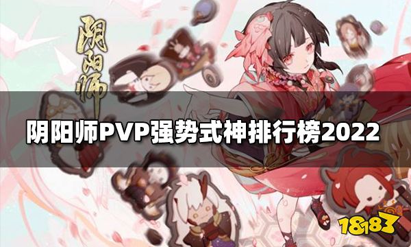 阴阳师PVP强势式神排行榜2022 PVP强势式神排行榜2022