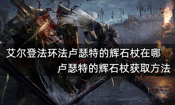 艾尔登法环法卢瑟特的辉石杖在哪 卢瑟特的辉石杖获取方法