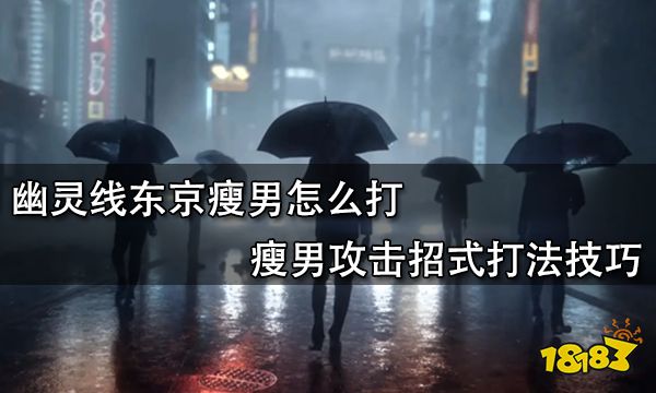 幽灵线东京瘦男怎么打 瘦男攻击招式打法技巧