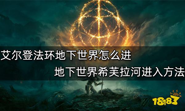 艾尔登法环地下世界怎么进 地下世界希芙拉河进入方法