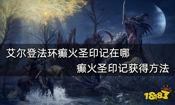 艾尔登法环癫火圣印记在哪 癫火圣印记获得方法