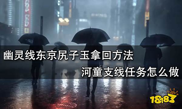 幽灵线东京尻子玉拿回方法 河童支线任务怎么做