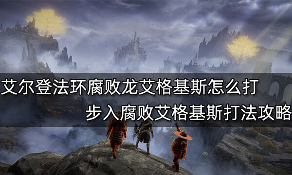 艾尔登法环腐败龙艾格基斯怎么打 步入腐败艾格基斯打法攻略