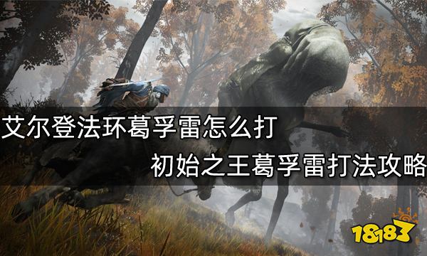 艾尔登法环葛孚雷怎么打 初始之王葛孚雷打法攻略