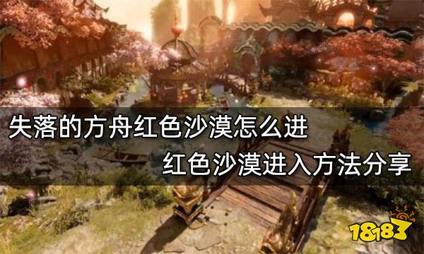 失落的方舟红色沙漠怎么进 红色沙漠进入方法分享