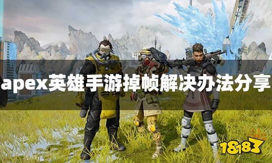 apex英雄手游掉帧严重 掉帧解决办法分享