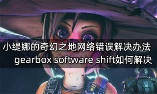 小缇娜的奇幻之地网络错误解决办法 gearbox software shift如何解决