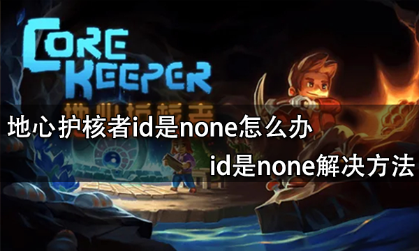 地心护核者id是none怎么办 id是none解决方法