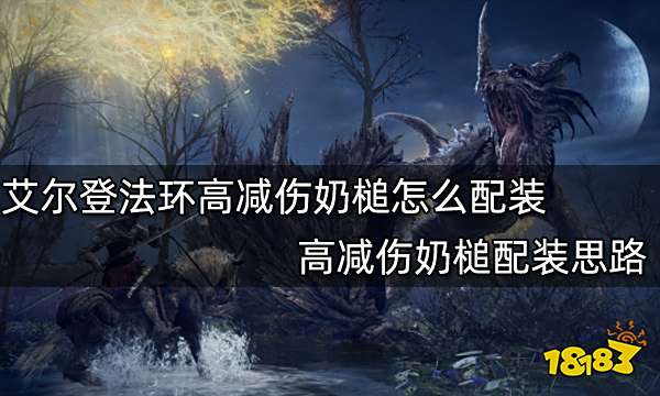 艾尔登法环高减伤奶槌怎么配装 高减伤奶槌配装思路