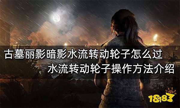 古墓丽影暗影水流转动轮子怎么过 水流转动轮子操作方法介绍