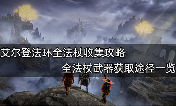 艾尔登法环全法杖收集攻略 全法杖武器获取途径一览