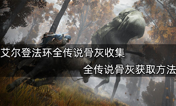 艾尔登法环全传说骨灰收集 全传说骨灰获取方法