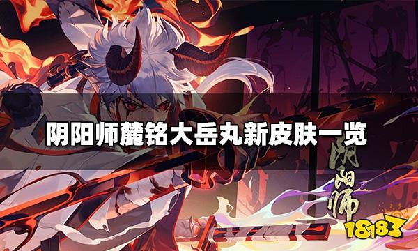 阴阳师麓铭大岳丸新皮肤 麓铭大岳丸新皮肤一览